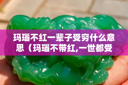 玛瑙不红一辈子受穷什么意思（玛瑙不带红,一世都受穷）