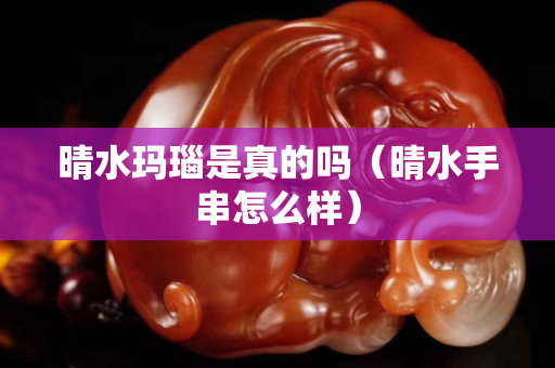 晴水玛瑙是真的吗（晴水手串怎么样）