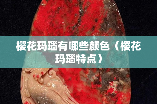 樱花玛瑙有哪些颜色（樱花玛瑙特点）