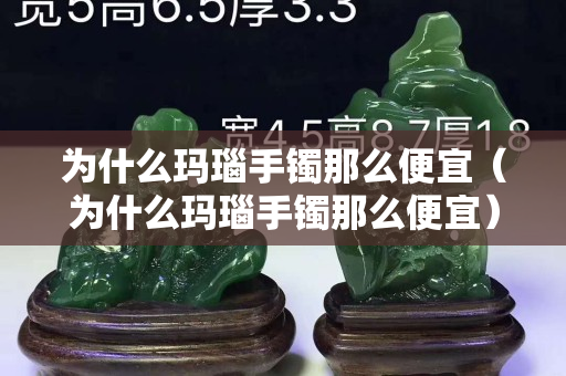 为什么玛瑙手镯那么便宜（为什么玛瑙手镯那么便宜）