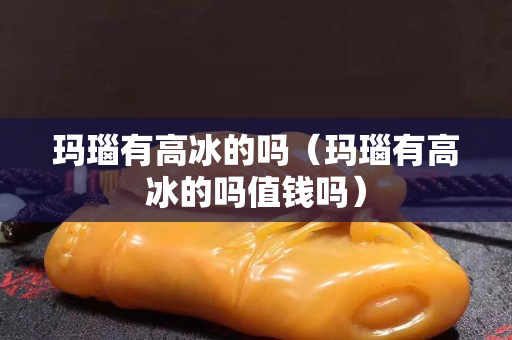 玛瑙有高冰的吗（玛瑙有高冰的吗值钱吗）