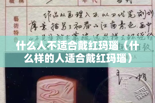 什么人不适合戴红玛瑙（什么样的人适合戴红玛瑙）