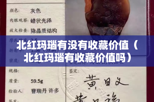 北红玛瑙有没有收藏价值（北红玛瑙有收藏价值吗）