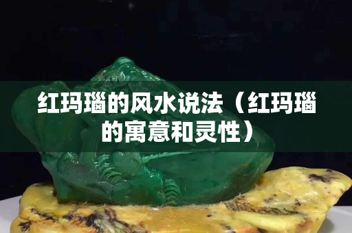 红玛瑙的风水说法（红玛瑙的寓意和灵性）