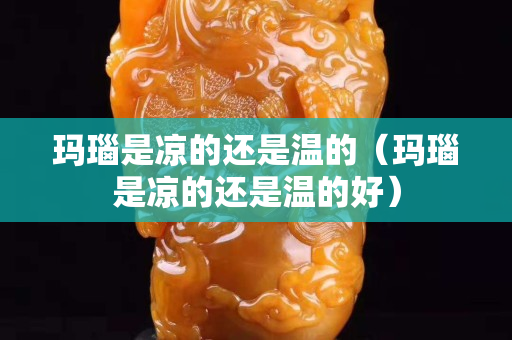 玛瑙是凉的还是温的（玛瑙是凉的还是温的好）