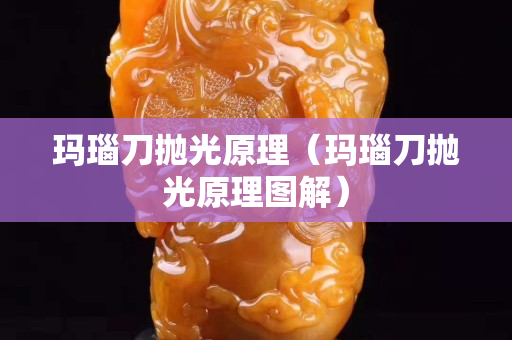 玛瑙刀抛光原理（玛瑙刀抛光原理图解）