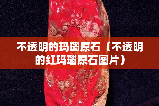 不透明的玛瑙原石（不透明的红玛瑙原石图片）