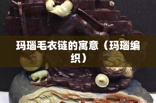 玛瑙毛衣链的寓意（玛瑙编织）