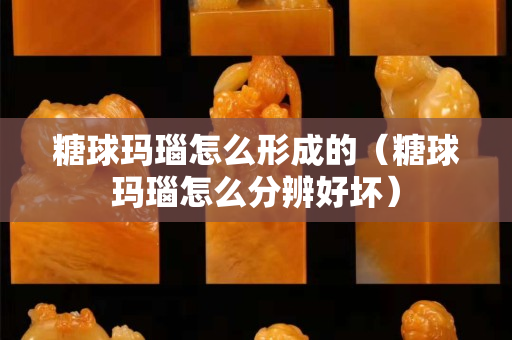 糖球玛瑙怎么形成的（糖球玛瑙怎么分辨好坏）