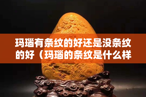 玛瑙有条纹的好还是没条纹的好（玛瑙的条纹是什么样的）