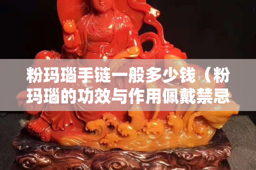 粉玛瑙手链一般多少钱（粉玛瑙的功效与作用佩戴禁忌）