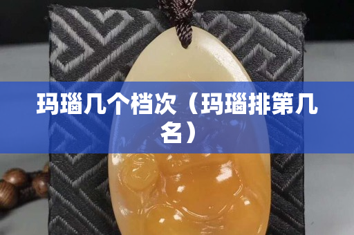 玛瑙几个档次（玛瑙排第几名）