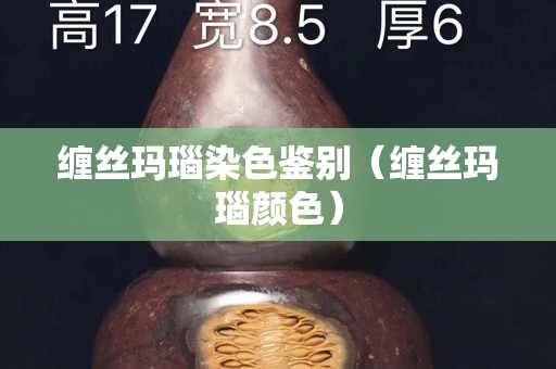缠丝玛瑙染色鉴别（缠丝玛瑙颜色）