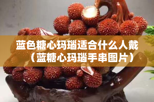 蓝色糖心玛瑙适合什么人戴（蓝糖心玛瑙手串图片）