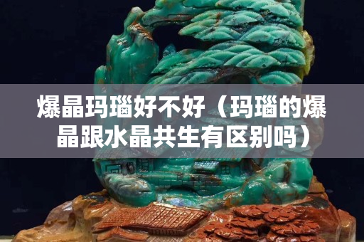 爆晶玛瑙好不好（玛瑙的爆晶跟水晶共生有区别吗）