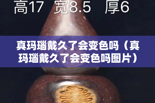 真玛瑙戴久了会变色吗（真玛瑙戴久了会变色吗图片）
