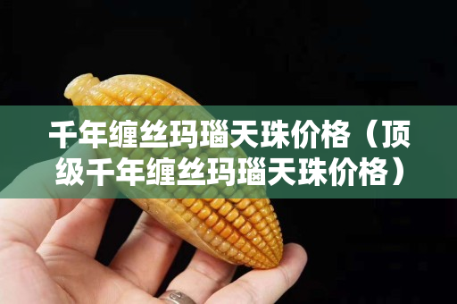 千年缠丝玛瑙天珠价格（顶级千年缠丝玛瑙天珠价格）