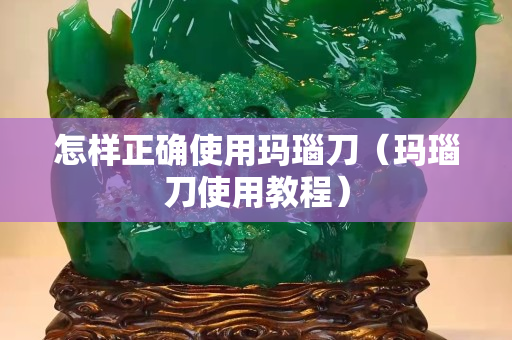 怎样正确使用玛瑙刀（玛瑙刀使用教程）