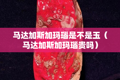 马达加斯加玛瑙是不是玉（马达加斯加玛瑙贵吗）