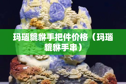 玛瑙貔貅手把件价格（玛瑙貔貅手串）