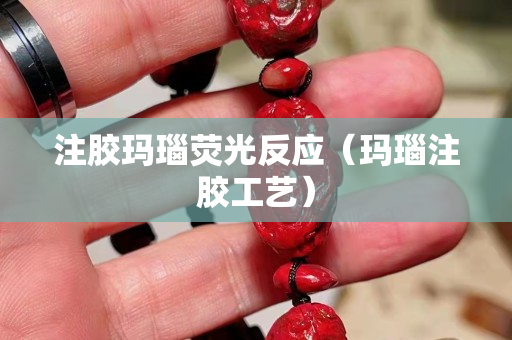 注胶玛瑙荧光反应（玛瑙注胶工艺）