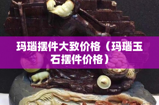 玛瑙摆件大致价格（玛瑙玉石摆件价格）