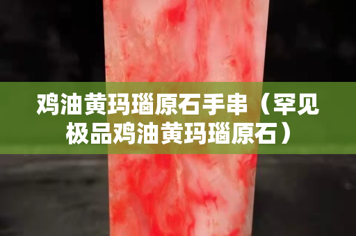 鸡油黄玛瑙原石手串（罕见极品鸡油黄玛瑙原石）