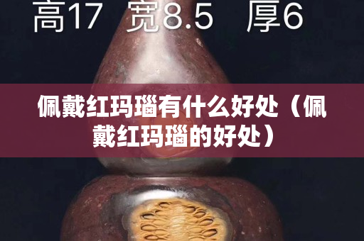 佩戴红玛瑙有什么好处（佩戴红玛瑙的好处）