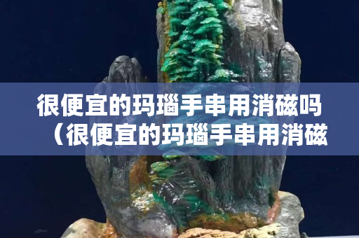 很便宜的玛瑙手串用消磁吗（很便宜的玛瑙手串用消磁吗多少钱）