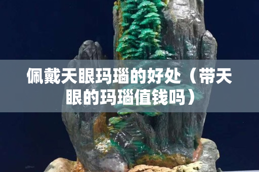 佩戴天眼玛瑙的好处（带天眼的玛瑙值钱吗）