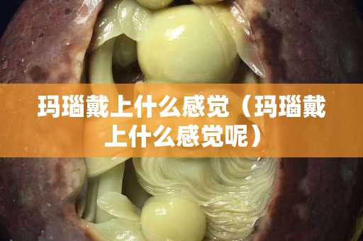 玛瑙戴上什么感觉（玛瑙戴上什么感觉呢）