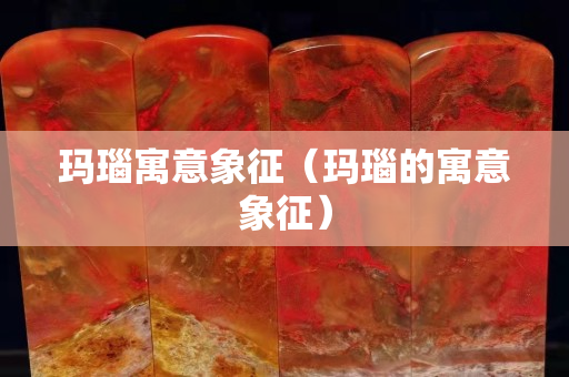 玛瑙寓意象征（玛瑙的寓意象征）