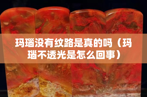 玛瑙没有纹路是真的吗（玛瑙不透光是怎么回事）