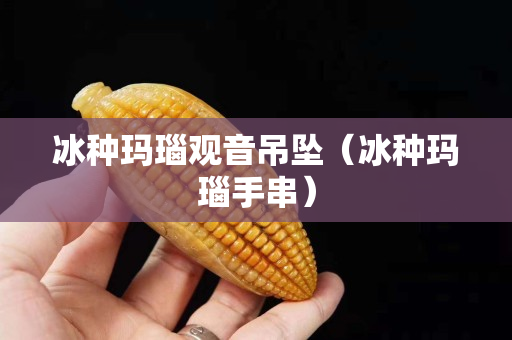 冰种玛瑙观音吊坠（冰种玛瑙手串）