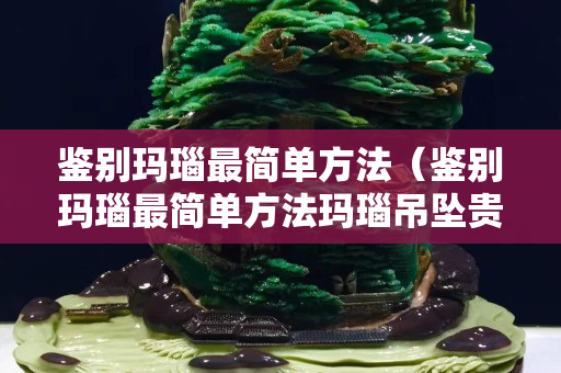 鉴别玛瑙最简单方法（鉴别玛瑙最简单方法玛瑙吊坠贵不）