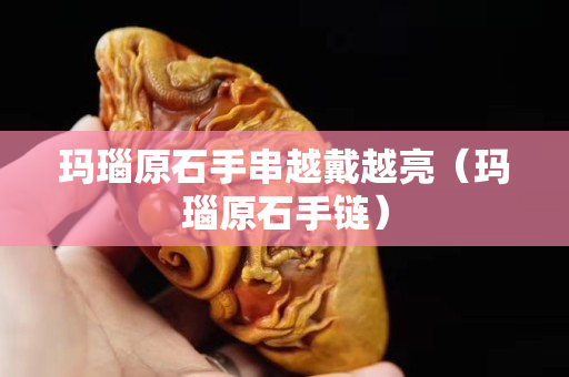 玛瑙原石手串越戴越亮（玛瑙原石手链）
