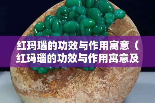 红玛瑙的功效与作用寓意（红玛瑙的功效与作用寓意及象征）