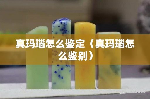 真玛瑙怎么鉴定（真玛瑙怎么鉴别）