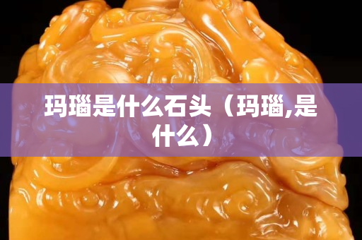 玛瑙是什么石头（玛瑙,是什么）