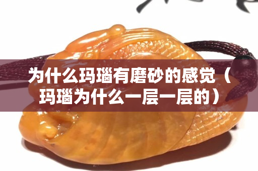 为什么玛瑙有磨砂的感觉（玛瑙为什么一层一层的）