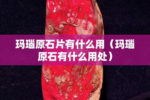 玛瑙原石片有什么用（玛瑙原石有什么用处）