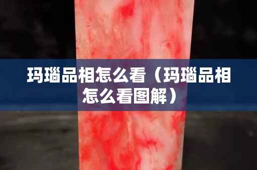 玛瑙品相怎么看（玛瑙品相怎么看图解）