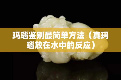 玛瑙鉴别最简单方法（真玛瑙放在水中的反应）