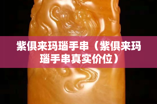 紫俱来玛瑙手串（紫俱来玛瑙手串真实价位）