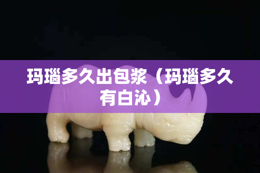 玛瑙多久出包浆（玛瑙多久有白沁）