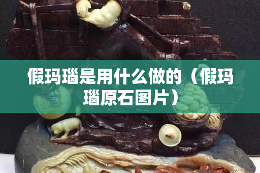 假玛瑙是用什么做的（假玛瑙原石图片）