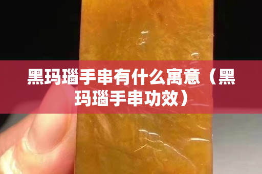 黑玛瑙手串有什么寓意（黑玛瑙手串功效）
