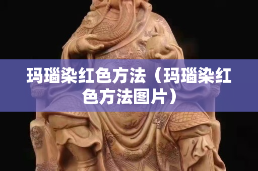 玛瑙染红色方法（玛瑙染红色方法图片）