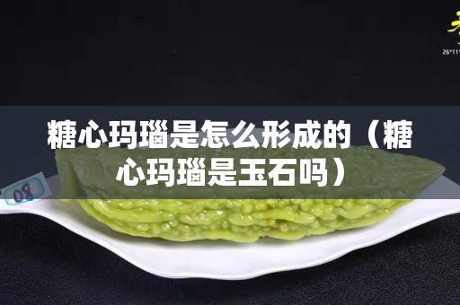 糖心玛瑙是怎么形成的（糖心玛瑙是玉石吗）