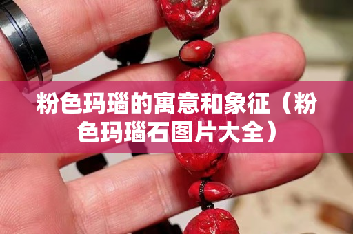 粉色玛瑙的寓意和象征（粉色玛瑙石图片大全）